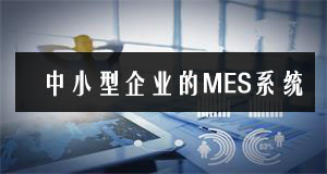 中小型企業(yè)也能玩轉(zhuǎn)MES系統(tǒng) 中小型企業(yè)也能玩轉(zhuǎn)MES系統(tǒng)