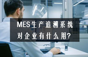 MES生產追溯系統對企業有什么用？