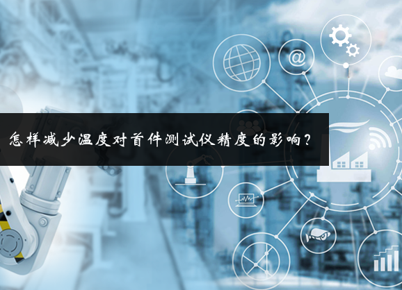 怎樣減少溫度對首件測試儀精度的影響？