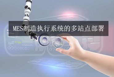 MES制造執(zhí)行系統(tǒng)的多站點(diǎn)部署 MES制造執(zhí)行系統(tǒng)的多站點(diǎn)部署